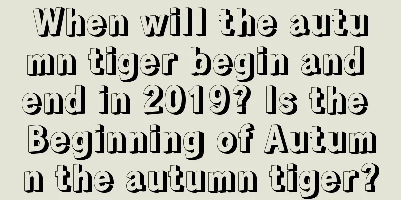 When will the autumn tiger begin and end in 2019? Is the Beginning of Autumn the autumn tiger?