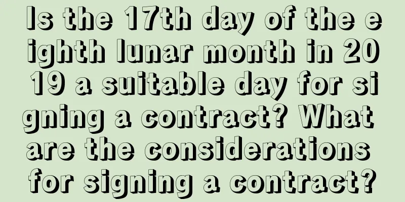 Is the 17th day of the eighth lunar month in 2019 a suitable day for signing a contract? What are the considerations for signing a contract?