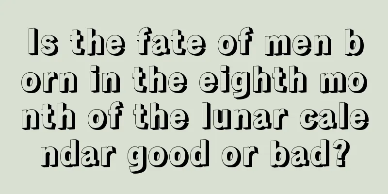 Is the fate of men born in the eighth month of the lunar calendar good or bad?