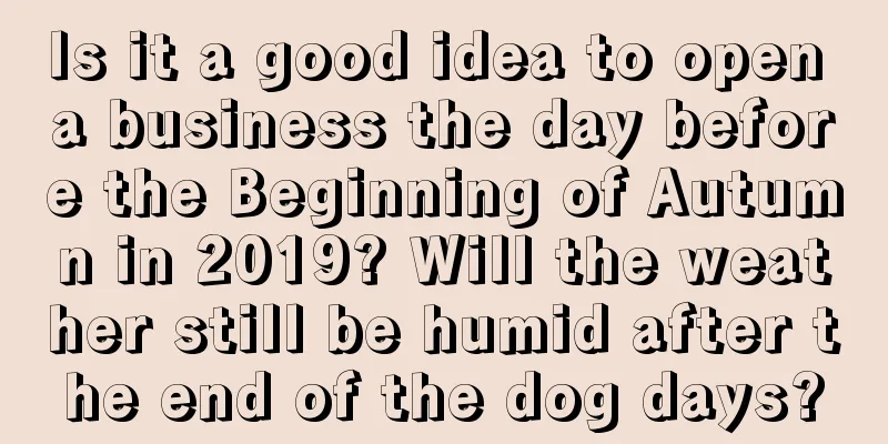 Is it a good idea to open a business the day before the Beginning of Autumn in 2019? Will the weather still be humid after the end of the dog days?