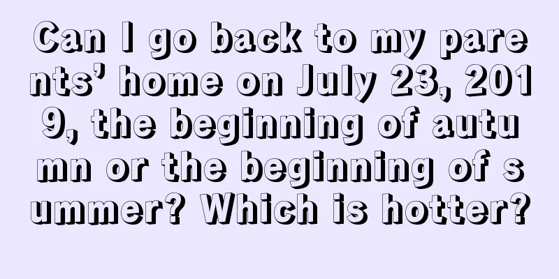 Can I go back to my parents’ home on July 23, 2019, the beginning of autumn or the beginning of summer? Which is hotter?