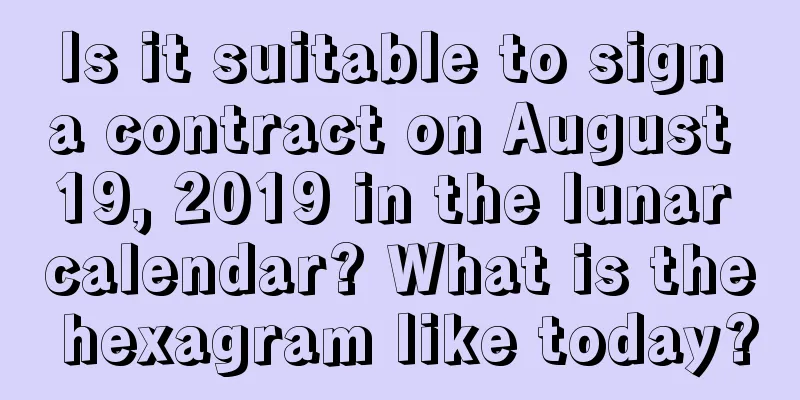 Is it suitable to sign a contract on August 19, 2019 in the lunar calendar? What is the hexagram like today?