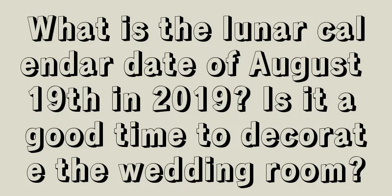 What is the lunar calendar date of August 19th in 2019? Is it a good time to decorate the wedding room?