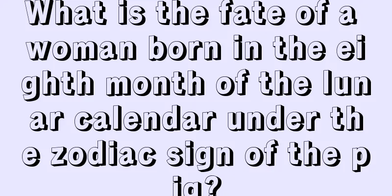 What is the fate of a woman born in the eighth month of the lunar calendar under the zodiac sign of the pig?