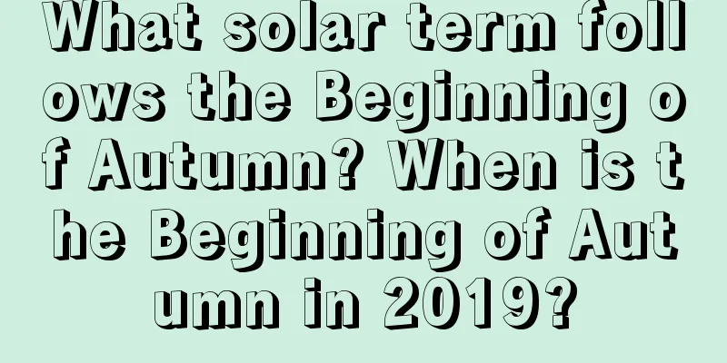 What solar term follows the Beginning of Autumn? When is the Beginning of Autumn in 2019?