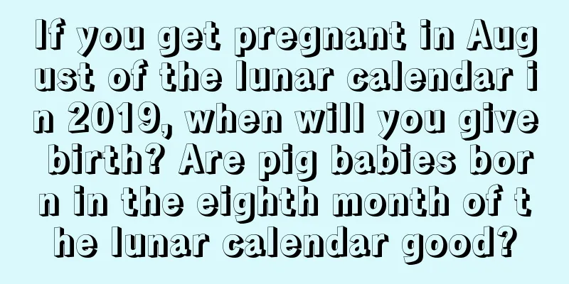 If you get pregnant in August of the lunar calendar in 2019, when will you give birth? Are pig babies born in the eighth month of the lunar calendar good?