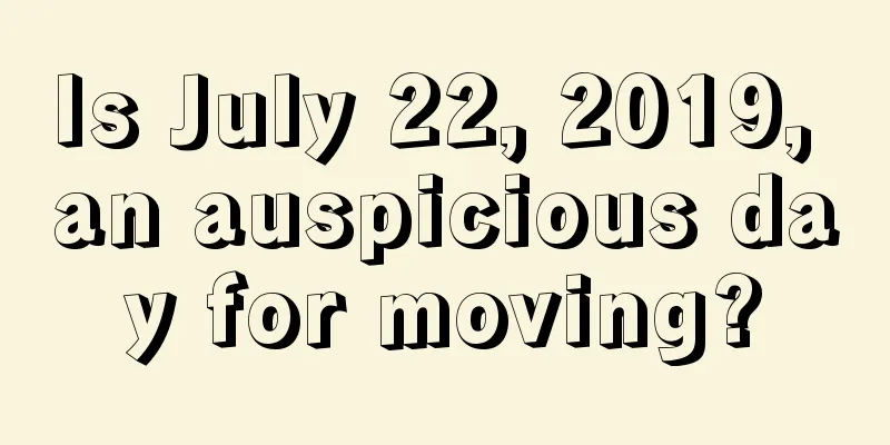 Is July 22, 2019, an auspicious day for moving?
