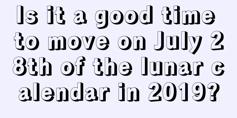 Is it a good time to move on July 28th of the lunar calendar in 2019?