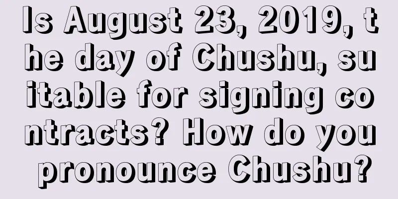 Is August 23, 2019, the day of Chushu, suitable for signing contracts? How do you pronounce Chushu?