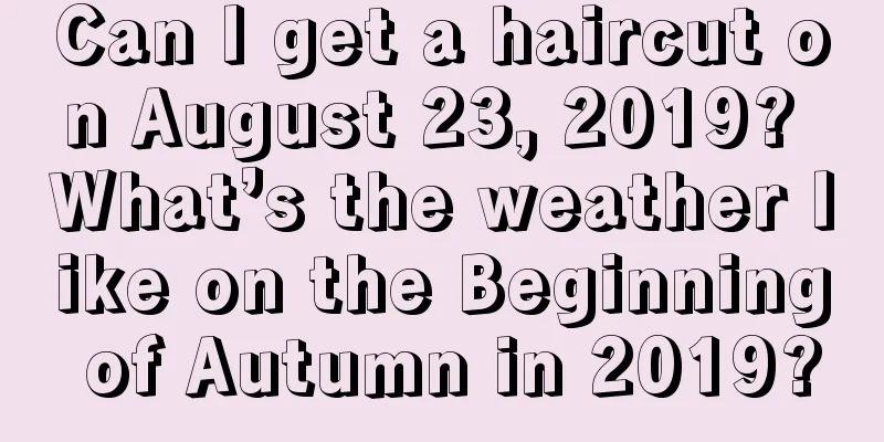 Can I get a haircut on August 23, 2019? What’s the weather like on the Beginning of Autumn in 2019?