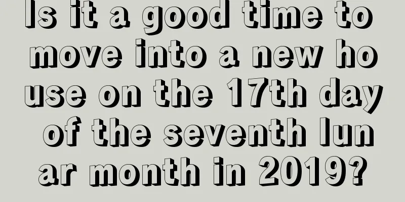 Is it a good time to move into a new house on the 17th day of the seventh lunar month in 2019?