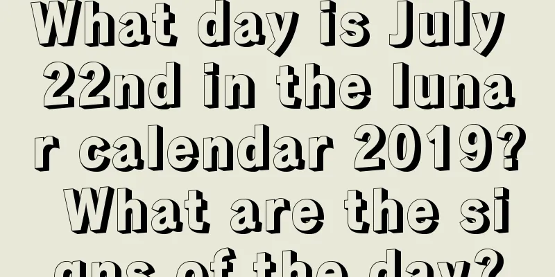 What day is July 22nd in the lunar calendar 2019? What are the signs of the day?