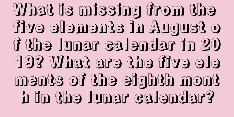 What is missing from the five elements in August of the lunar calendar in 2019? What are the five elements of the eighth month in the lunar calendar?