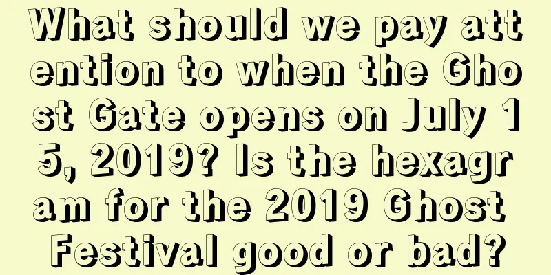 What should we pay attention to when the Ghost Gate opens on July 15, 2019? Is the hexagram for the 2019 Ghost Festival good or bad?
