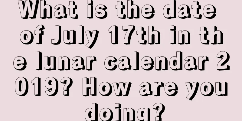 What is the date of July 17th in the lunar calendar 2019? How are you doing?