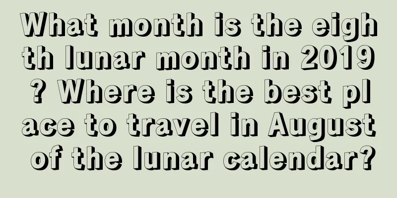 What month is the eighth lunar month in 2019? Where is the best place to travel in August of the lunar calendar?