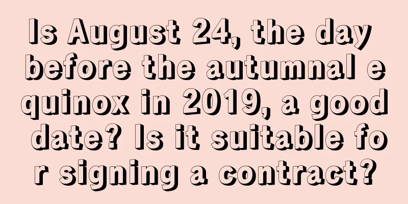 Is August 24, the day before the autumnal equinox in 2019, a good date? Is it suitable for signing a contract?