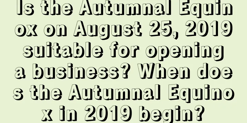 Is the Autumnal Equinox on August 25, 2019 suitable for opening a business? When does the Autumnal Equinox in 2019 begin?