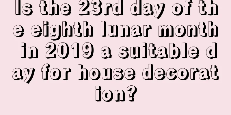 Is the 23rd day of the eighth lunar month in 2019 a suitable day for house decoration?