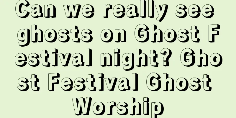 Can we really see ghosts on Ghost Festival night? Ghost Festival Ghost Worship