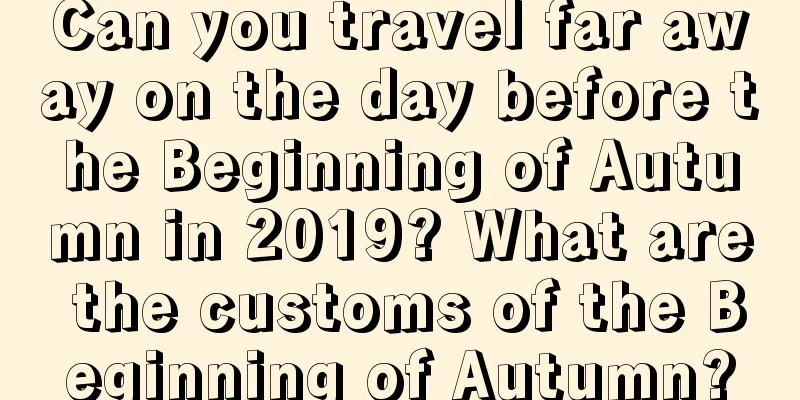 Can you travel far away on the day before the Beginning of Autumn in 2019? What are the customs of the Beginning of Autumn?