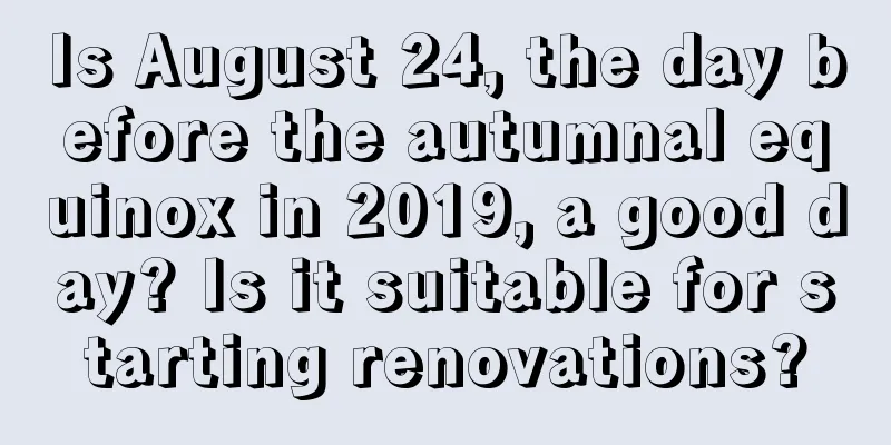 Is August 24, the day before the autumnal equinox in 2019, a good day? Is it suitable for starting renovations?