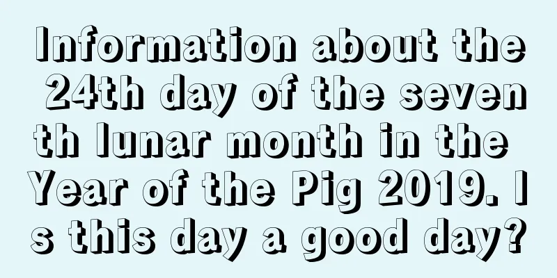 Information about the 24th day of the seventh lunar month in the Year of the Pig 2019. Is this day a good day?