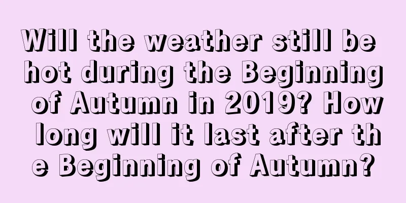 Will the weather still be hot during the Beginning of Autumn in 2019? How long will it last after the Beginning of Autumn?