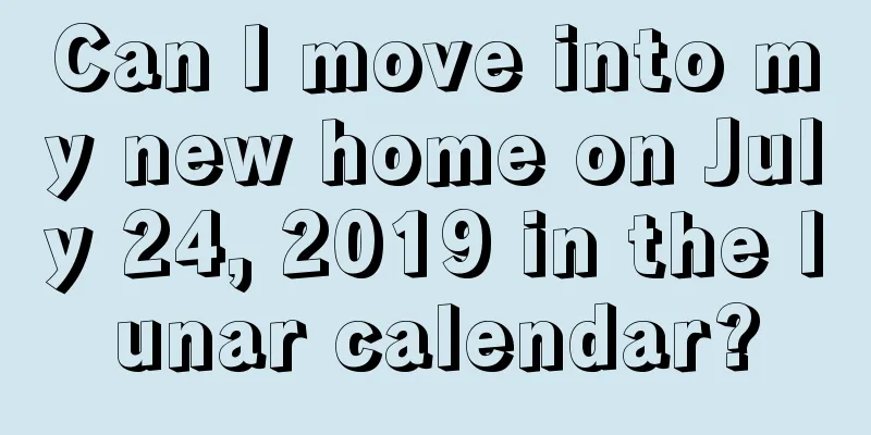 Can I move into my new home on July 24, 2019 in the lunar calendar?