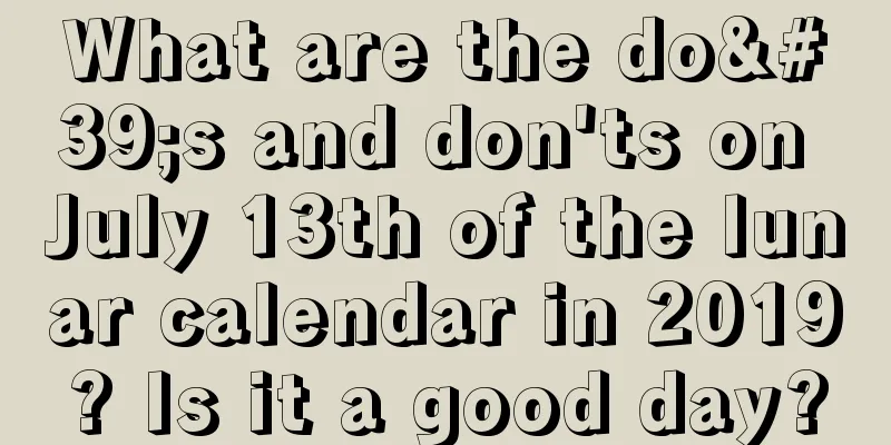 What are the do's and don'ts on July 13th of the lunar calendar in 2019? Is it a good day?