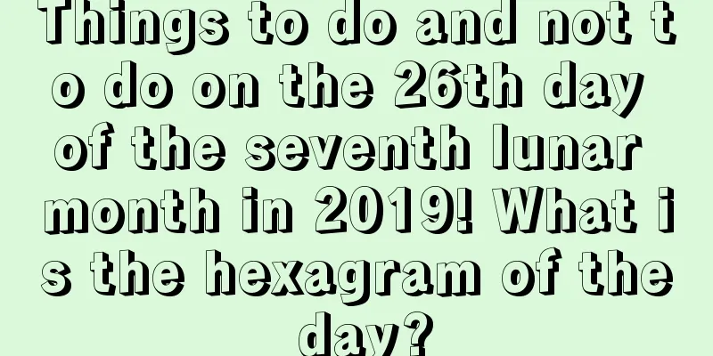 Things to do and not to do on the 26th day of the seventh lunar month in 2019! What is the hexagram of the day?