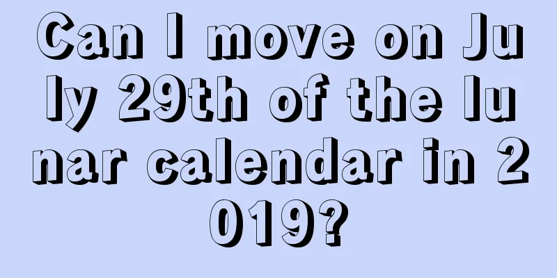 Can I move on July 29th of the lunar calendar in 2019?