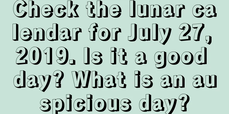 Check the lunar calendar for July 27, 2019. Is it a good day? What is an auspicious day?