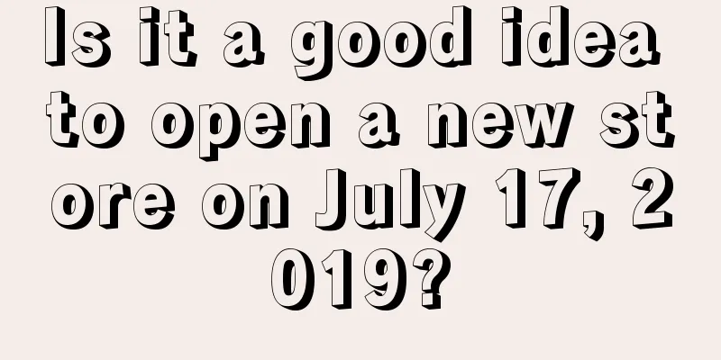 Is it a good idea to open a new store on July 17, 2019?
