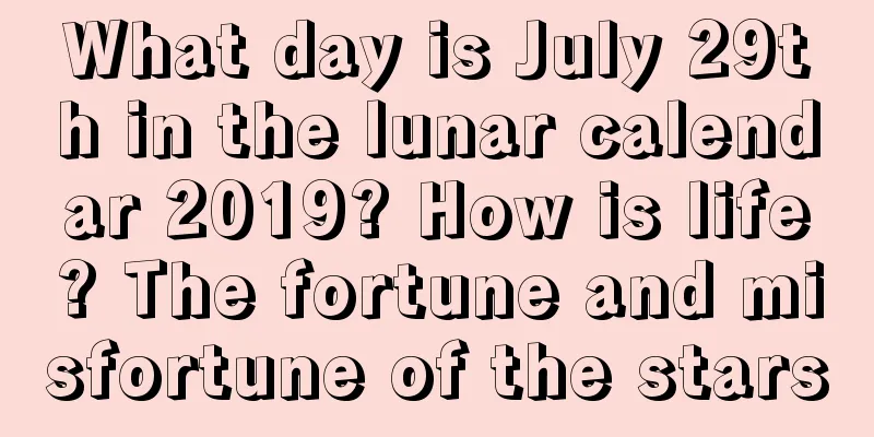 What day is July 29th in the lunar calendar 2019? How is life? The fortune and misfortune of the stars