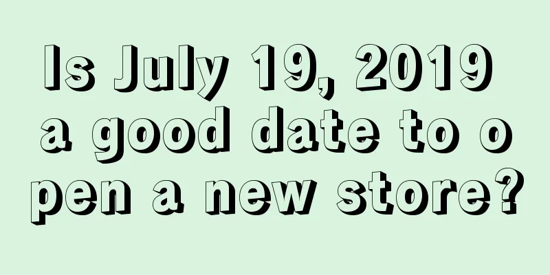 Is July 19, 2019 a good date to open a new store?