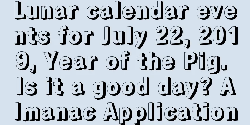 Lunar calendar events for July 22, 2019, Year of the Pig. Is it a good day? Almanac Application