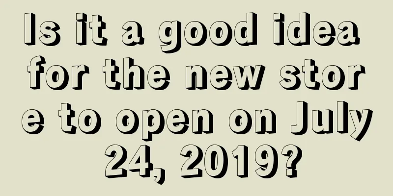 Is it a good idea for the new store to open on July 24, 2019?