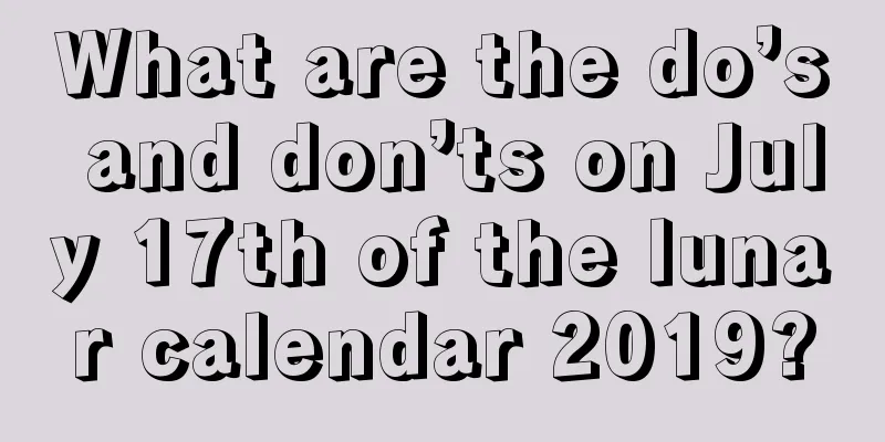 What are the do’s and don’ts on July 17th of the lunar calendar 2019?