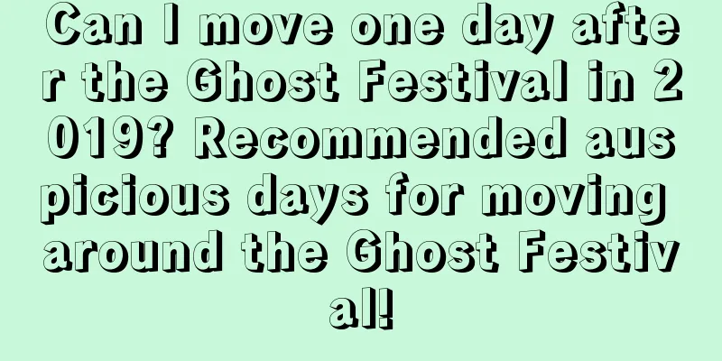 Can I move one day after the Ghost Festival in 2019? Recommended auspicious days for moving around the Ghost Festival!