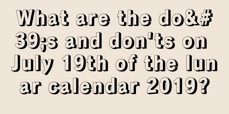 What are the do's and don'ts on July 19th of the lunar calendar 2019?