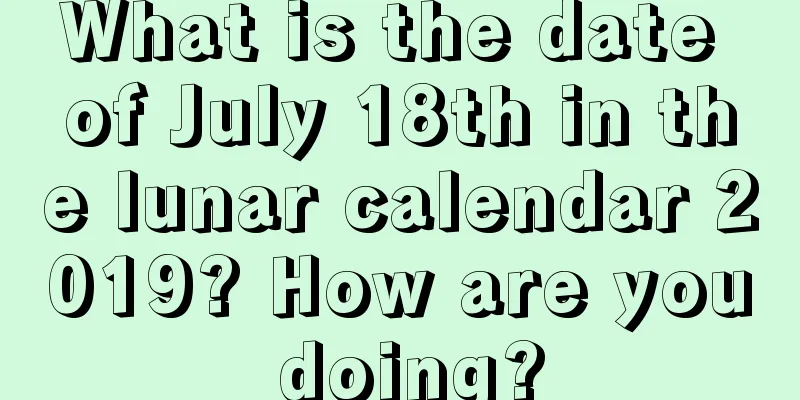 What is the date of July 18th in the lunar calendar 2019? How are you doing?