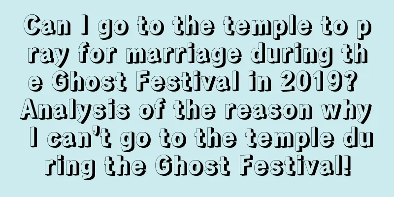 Can I go to the temple to pray for marriage during the Ghost Festival in 2019? Analysis of the reason why I can’t go to the temple during the Ghost Festival!