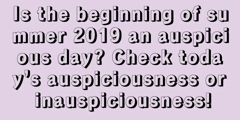 Is the beginning of summer 2019 an auspicious day? Check today’s auspiciousness or inauspiciousness!