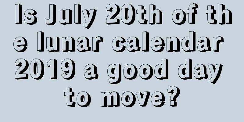 Is July 20th of the lunar calendar 2019 a good day to move?