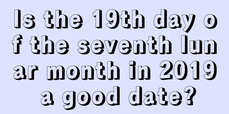 Is the 19th day of the seventh lunar month in 2019 a good date?