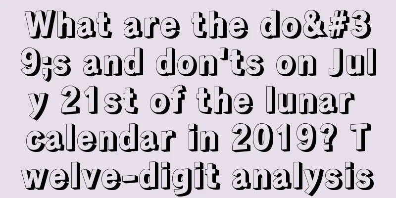 What are the do's and don'ts on July 21st of the lunar calendar in 2019? Twelve-digit analysis