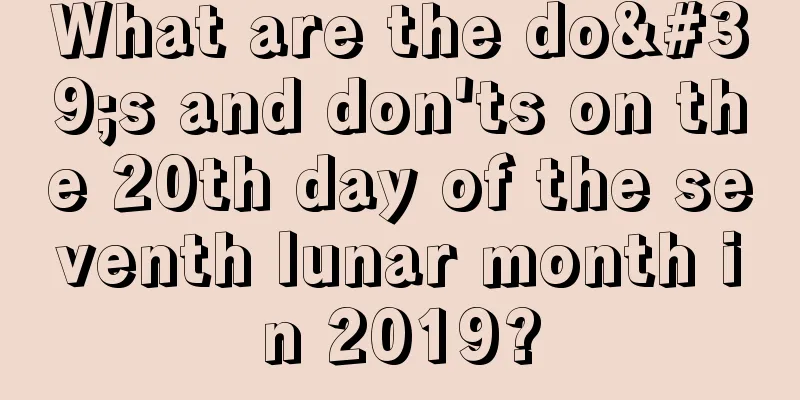 What are the do's and don'ts on the 20th day of the seventh lunar month in 2019?