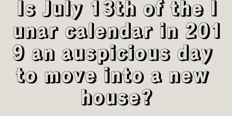 Is July 13th of the lunar calendar in 2019 an auspicious day to move into a new house?