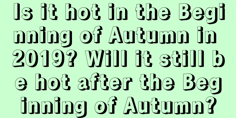 Is it hot in the Beginning of Autumn in 2019? Will it still be hot after the Beginning of Autumn?